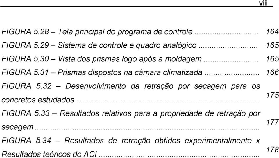 .. 166 FIGURA 5.32 Desenvolvimento da retração por secagem para os concretos estudados... 175 FIGURA 5.