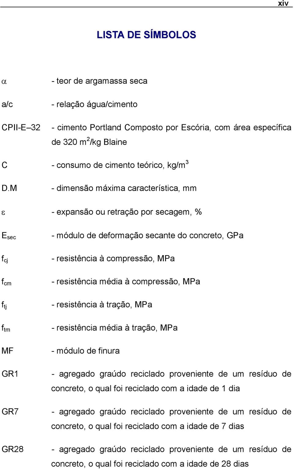 M - dimensão máxima característica, mm ε - expansão ou retração por secagem, % E sec - módulo de deformação secante do concreto, GPa f cj - resistência à compressão, MPa f cm - resistência média à