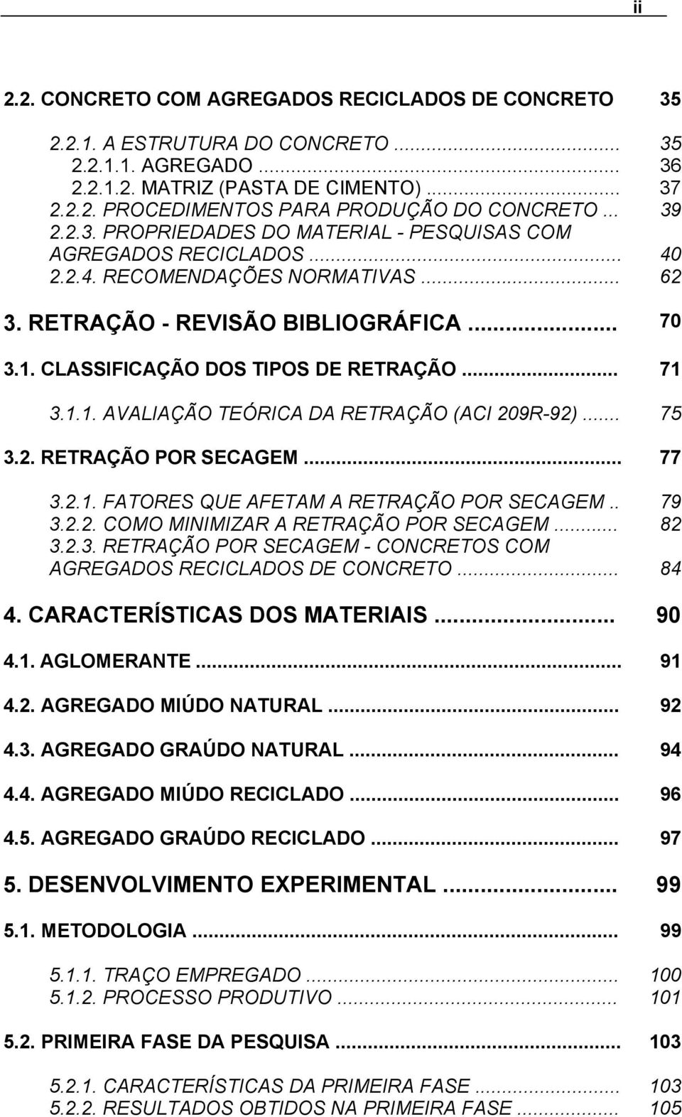 CLASSIFICAÇÃO DOS TIPOS DE RETRAÇÃO... 71 3.1.1. AVALIAÇÃO TEÓRICA DA RETRAÇÃO (ACI 209R-92)... 75 3.2. RETRAÇÃO POR SECAGEM... 77 3.2.1. FATORES QUE AFETAM A RETRAÇÃO POR SECAGEM.. 79 3.2.2. COMO MINIMIZAR A RETRAÇÃO POR SECAGEM.