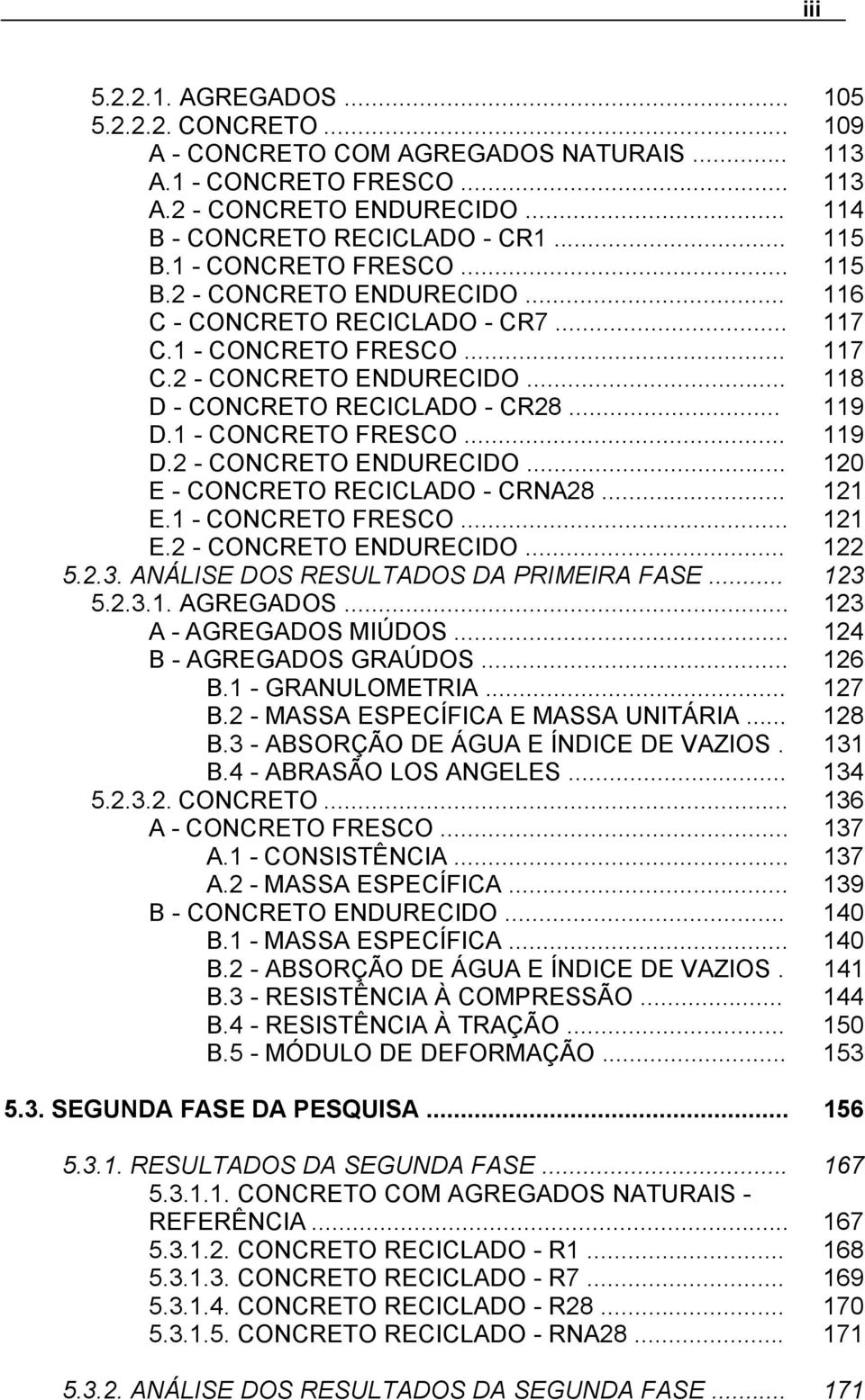 1 - CONCRETO FRESCO... 119 D.2 - CONCRETO ENDURECIDO... 120 E - CONCRETO RECICLADO - CRNA28... 121 E.1 - CONCRETO FRESCO... 121 E.2 - CONCRETO ENDURECIDO... 122 5.2.3.