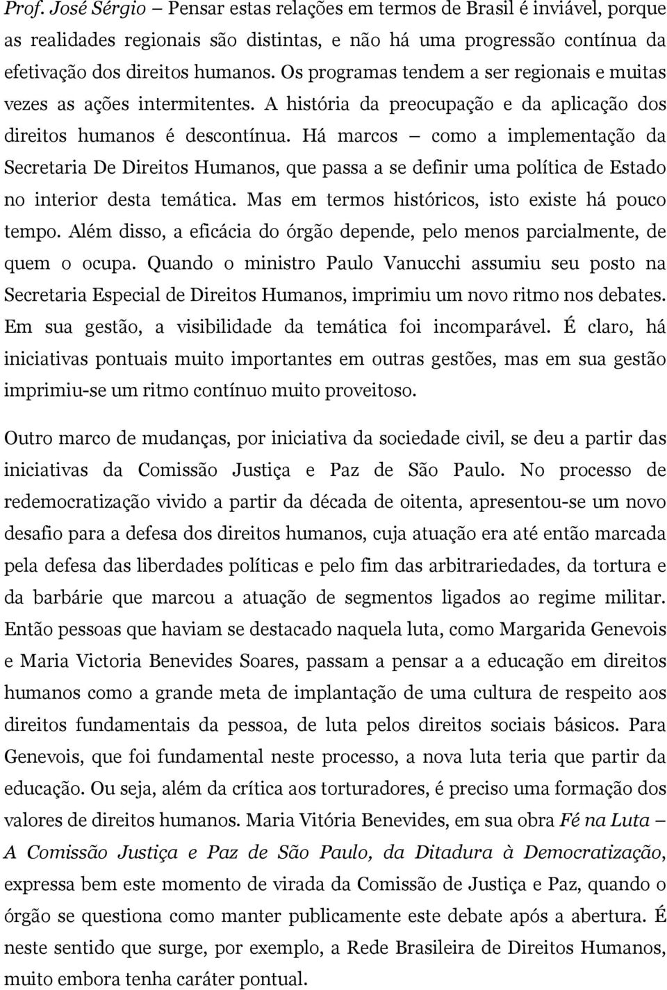 Há marcos como a implementação da Secretaria De Direitos Humanos, que passa a se definir uma política de Estado no interior desta temática. Mas em termos históricos, isto existe há pouco tempo.