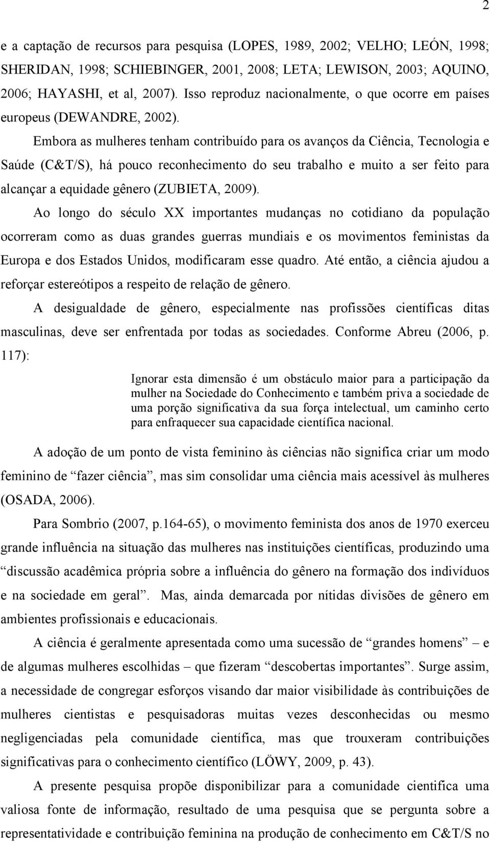 Embora as mulheres tenham contribuído para os avanços da Ciência, Tecnologia e Saúde (C&T/S), há pouco reconhecimento do seu trabalho e muito a ser feito para alcançar a equidade gênero (ZUBIETA,