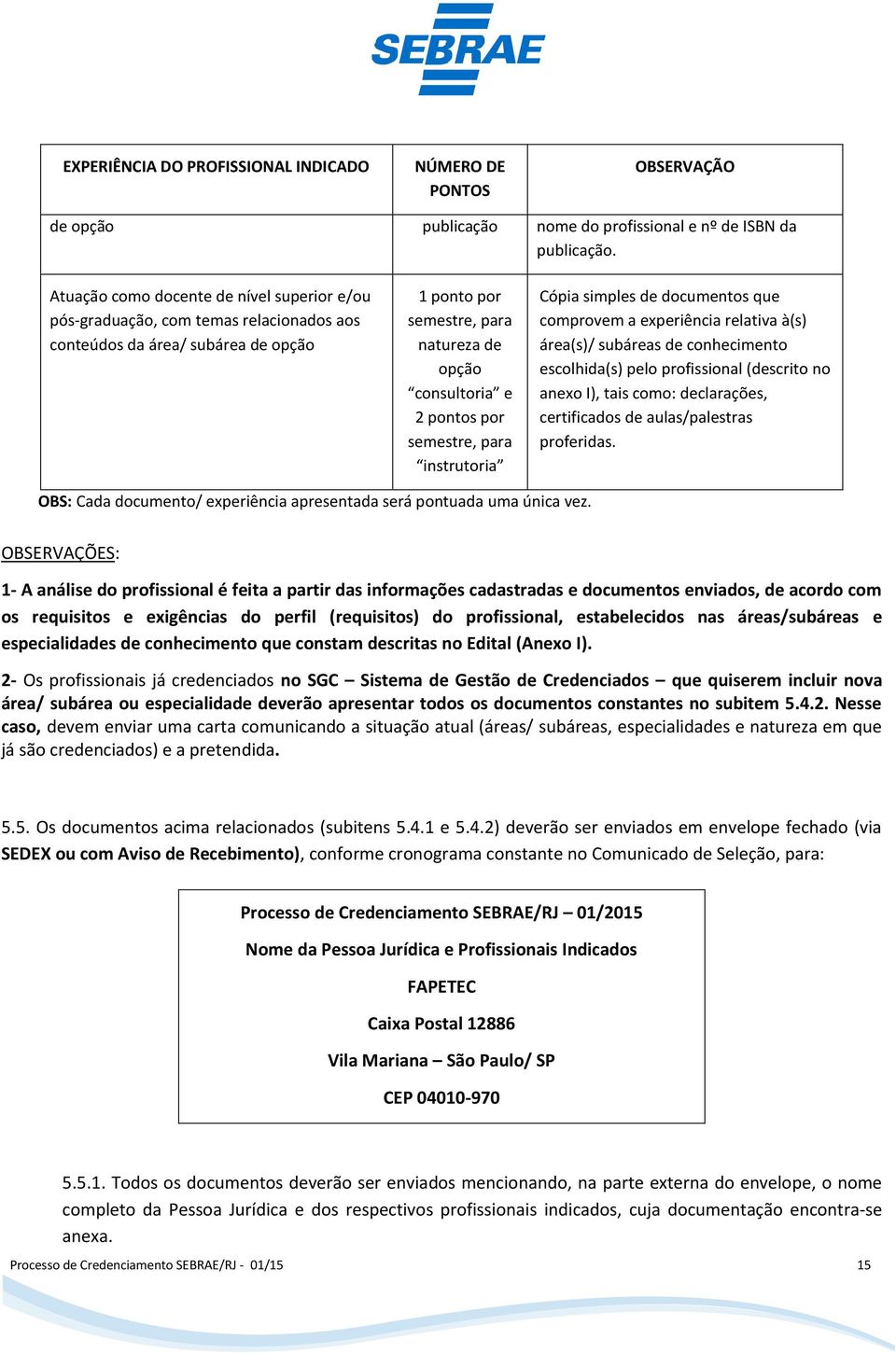 semestre, para instrutoria Cópia simples de documentos que comprovem a experiência relativa à(s) área(s)/ subáreas de conhecimento escolhida(s) pelo profissional (descrito no anexo I), tais como: