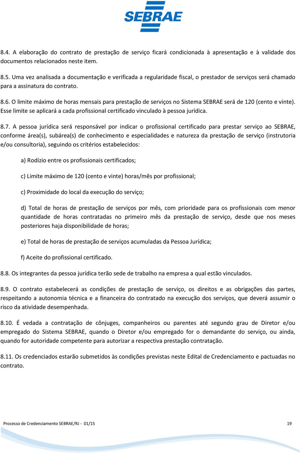 O limite máximo de horas mensais para prestação de serviços no Sistema SEBRAE será de 120 (cento e vinte). Esse limite se aplicará a cada profissional certificado vinculado à pessoa jurídica. 8.7.