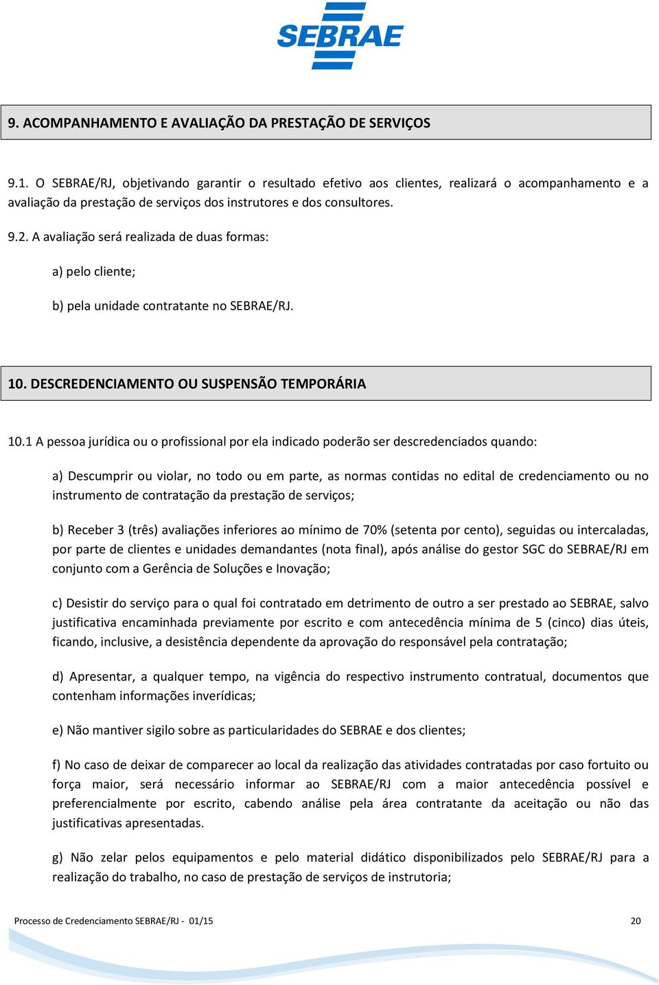 A avaliação será realizada de duas formas: a) pelo cliente; b) pela unidade contratante no SEBRAE/RJ. 10. DESCREDENCIAMENTO OU SUSPENSÃO TEMPORÁRIA 10.