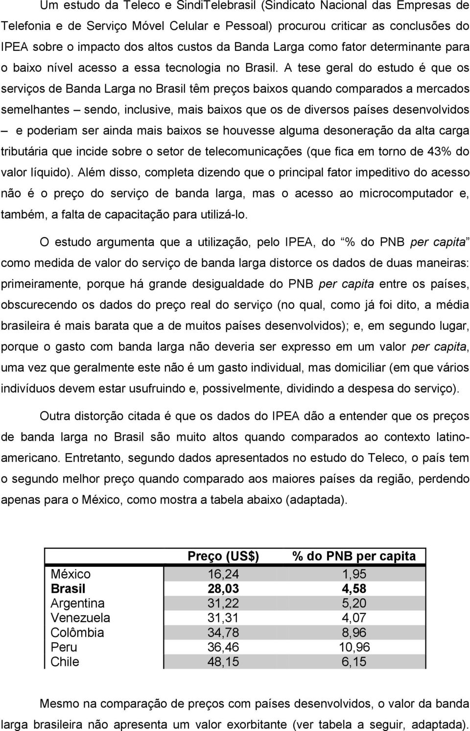 A tese geral do estudo é que os serviços de Banda Larga no Brasil têm preços baixos quando comparados a mercados semelhantes sendo, inclusive, mais baixos que os de diversos países desenvolvidos e