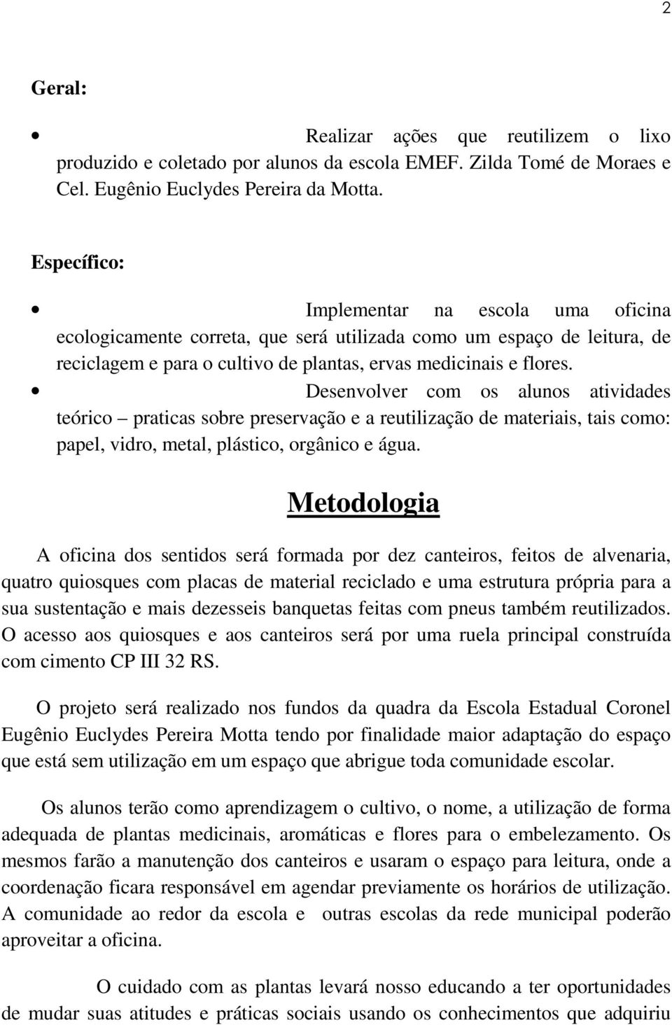 Desenvolver com os alunos atividades teórico praticas sobre preservação e a reutilização de materiais, tais como: papel, vidro, metal, plástico, orgânico e água.