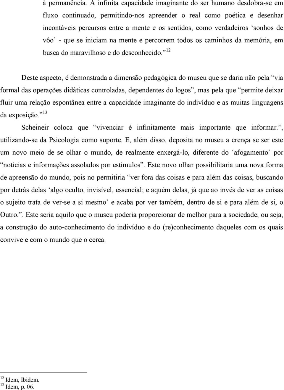 verdadeiros sonhos de vôo - que se iniciam na mente e percorrem todos os caminhos da memória, em busca do maravilhoso e do desconhecido.