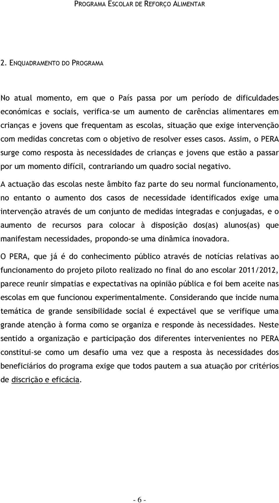 Assim, o PERA surge como resposta às necessidades de crianças e jovens que estão a passar por um momento difícil, contrariando um quadro social negativo.