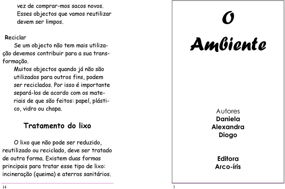 Muitos objectos quando já não são utilizados para outros fins, podem ser reciclados.