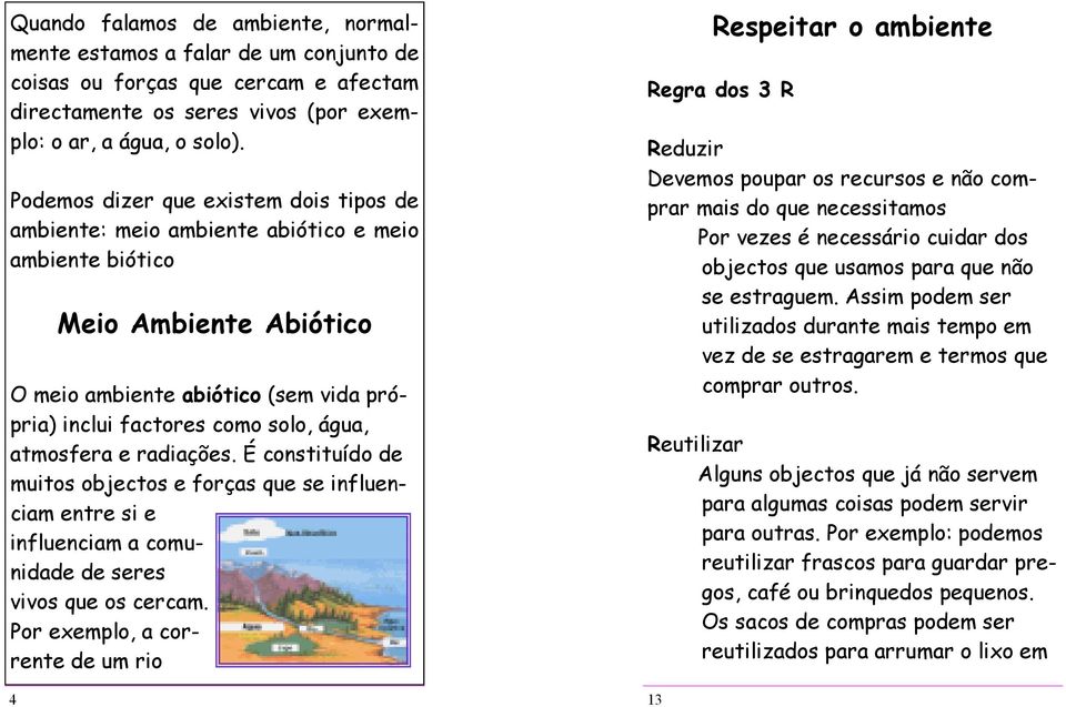 atmosfera e radiações. É constituído de muitos objectos e forças que se influenciam entre si e influenciam a comunidade de seres vivos que os cercam.