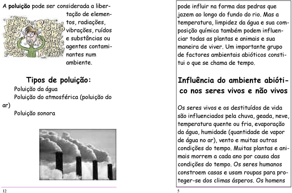 Mas a temperatura, limpidez da água e sua composição química também podem influenciar todas as plantas e animais e sua maneira de viver.