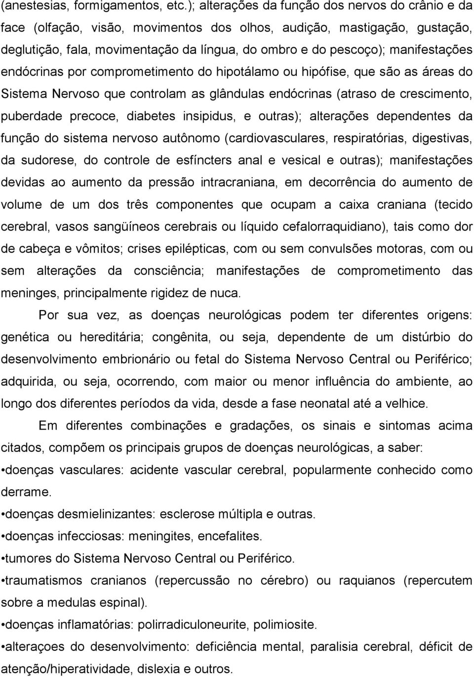 manifestações endócrinas por comprometimento do hipotálamo ou hipófise, que são as áreas do Sistema Nervoso que controlam as glândulas endócrinas (atraso de crescimento, puberdade precoce, diabetes