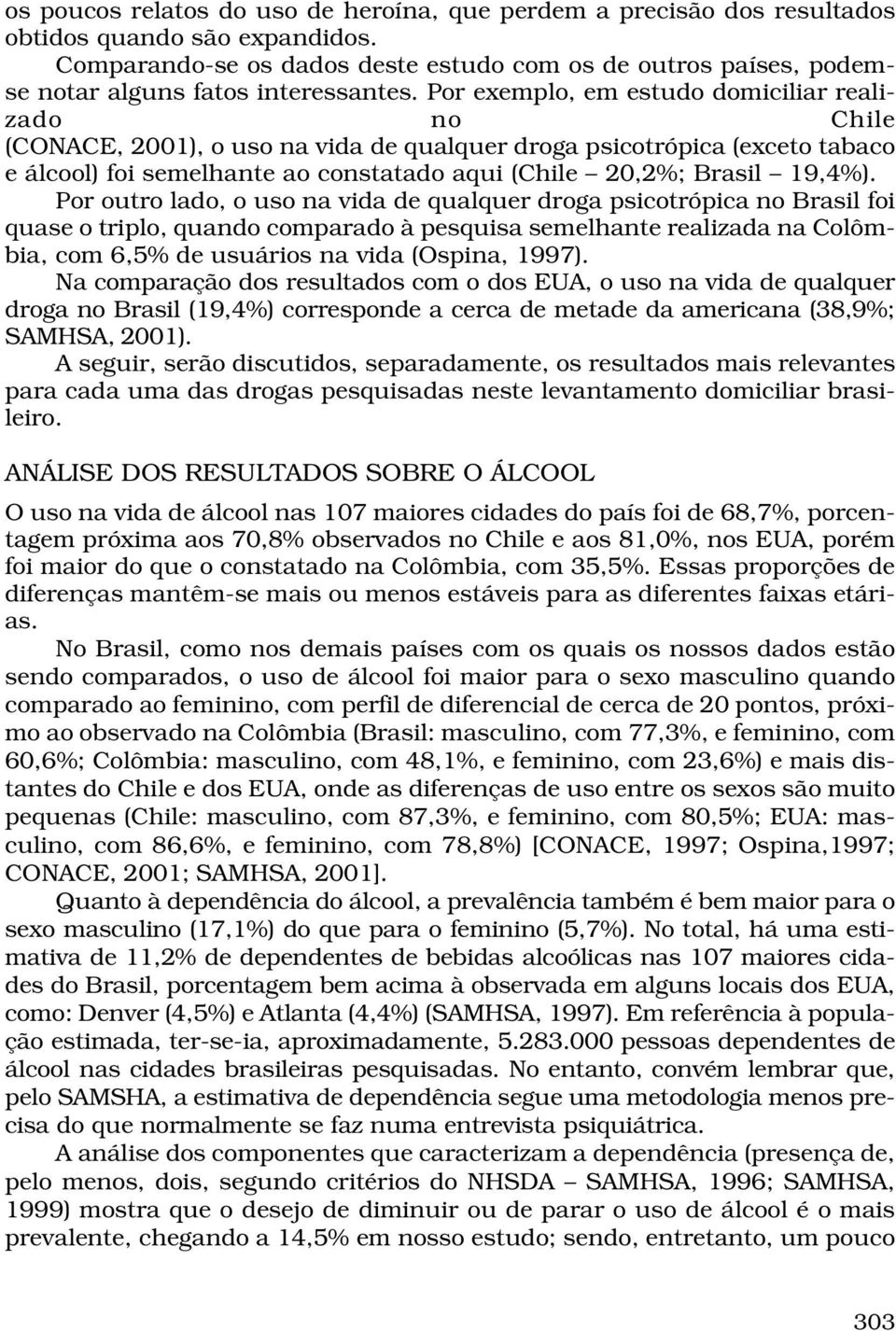 Por exemplo, em estudo domiciliar realizado no Chile (CONACE, 2001), o uso na vida de qualquer droga psicotrópica (exceto tabaco e álcool) foi semelhante ao constatado aqui (Chile 20,2%; Brasil