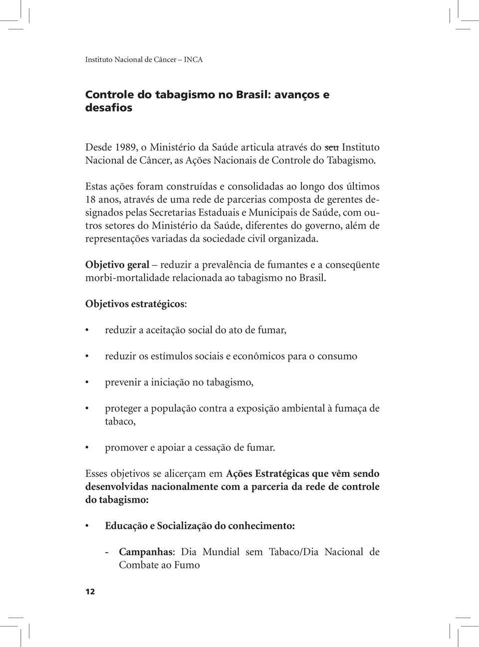 Estas ações foram construídas e consolidadas ao longo dos últimos 18 anos, através de uma rede de parcerias composta de gerentes designados pelas Secretarias Estaduais e Municipais de Saúde, com