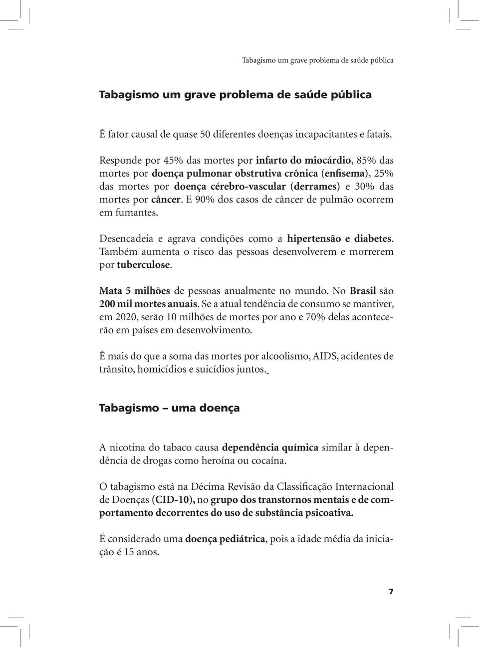 câncer. E 90% dos casos de câncer de pulmão ocorrem em fumantes. Desencadeia e agrava condições como a hipertensão e diabetes.