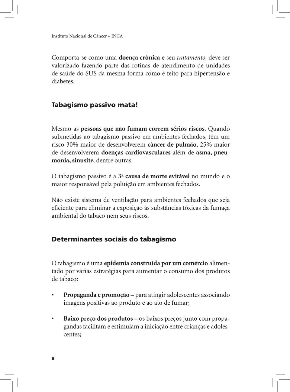 Quando submetidas ao tabagismo passivo em ambientes fechados, têm um risco 30% maior de desenvolverem câncer de pulmão, 25% maior de desenvolverem doenças cardiovasculares além de asma, pneumonia,