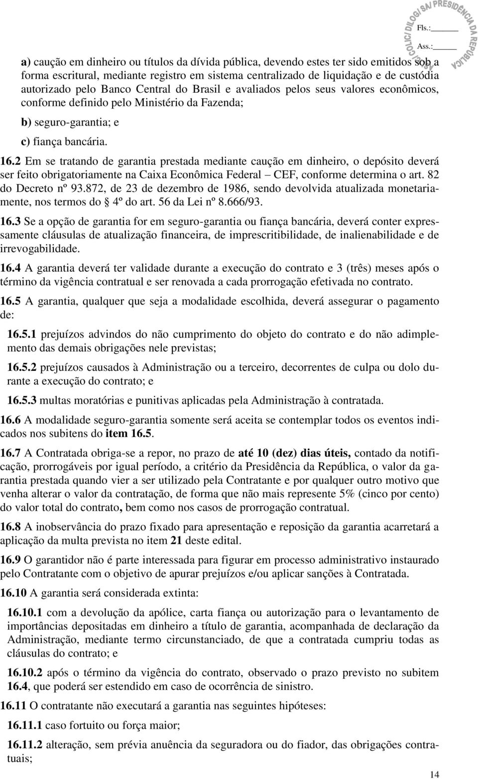 2 Em se tratando de garantia prestada mediante caução em dinheiro, o depósito deverá ser feito obrigatoriamente na Caixa Econômica Federal CEF, conforme determina o art. 82 do Decreto nº 93.