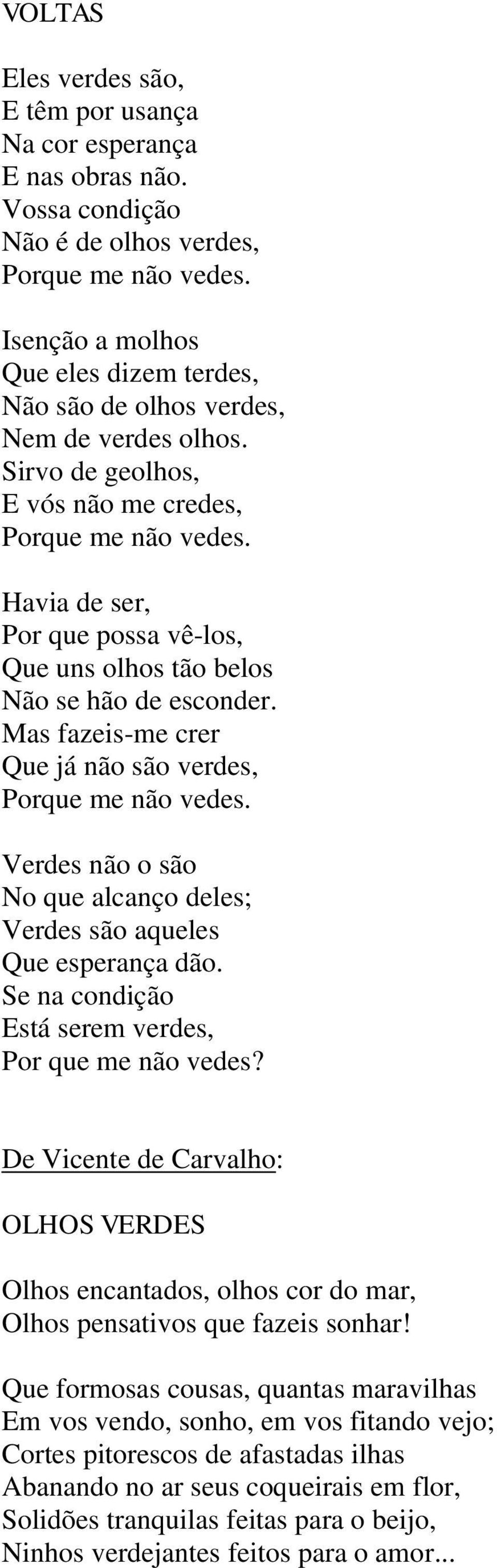 Havia de ser, Por que possa vê-los, Que uns olhos tão belos Não se hão de esconder. Mas fazeis-me crer Que já não são verdes, Porque me não vedes.