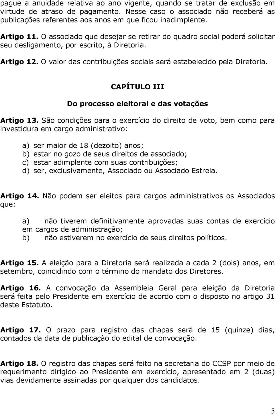 O associado que desejar se retirar do quadro social poderá solicitar seu desligamento, por escrito, à Diretoria. Artigo 12. O valor das contribuições sociais será estabelecido pela Diretoria.