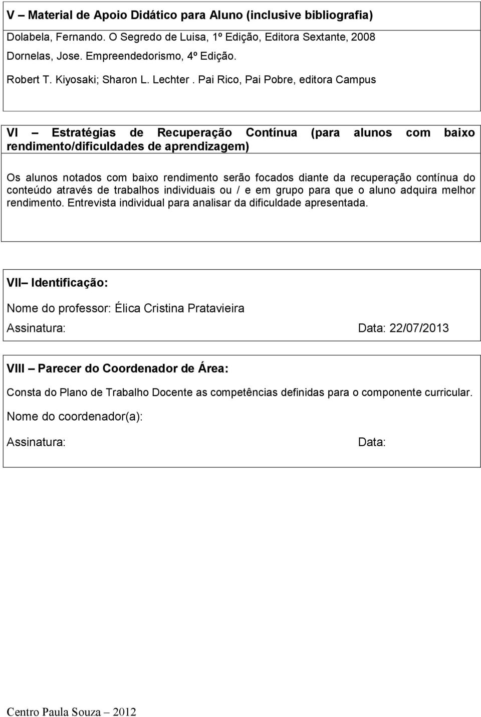 Pai Rico, Pai Pobre, editora Campus VI Estratégias de Recuperação Contínua (para alunos com baixo rendimento/dificuldades de aprendizagem) Os alunos notados com baixo rendimento serão focados diante