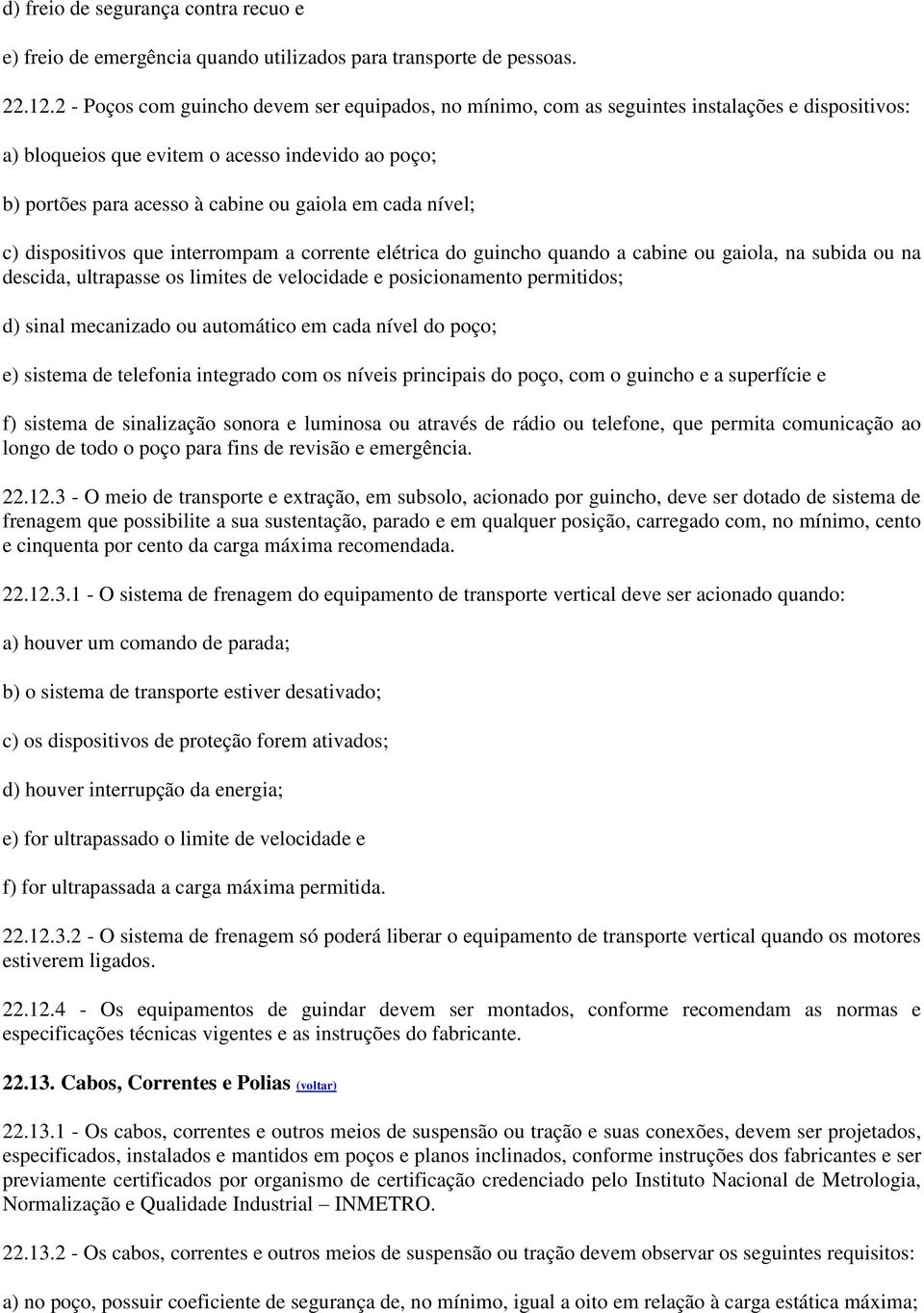 nível; c) dispositivos que interrompam a corrente elétrica do guincho quando a cabine ou gaiola, na subida ou na descida, ultrapasse os limites de velocidade e posicionamento permitidos; d) sinal