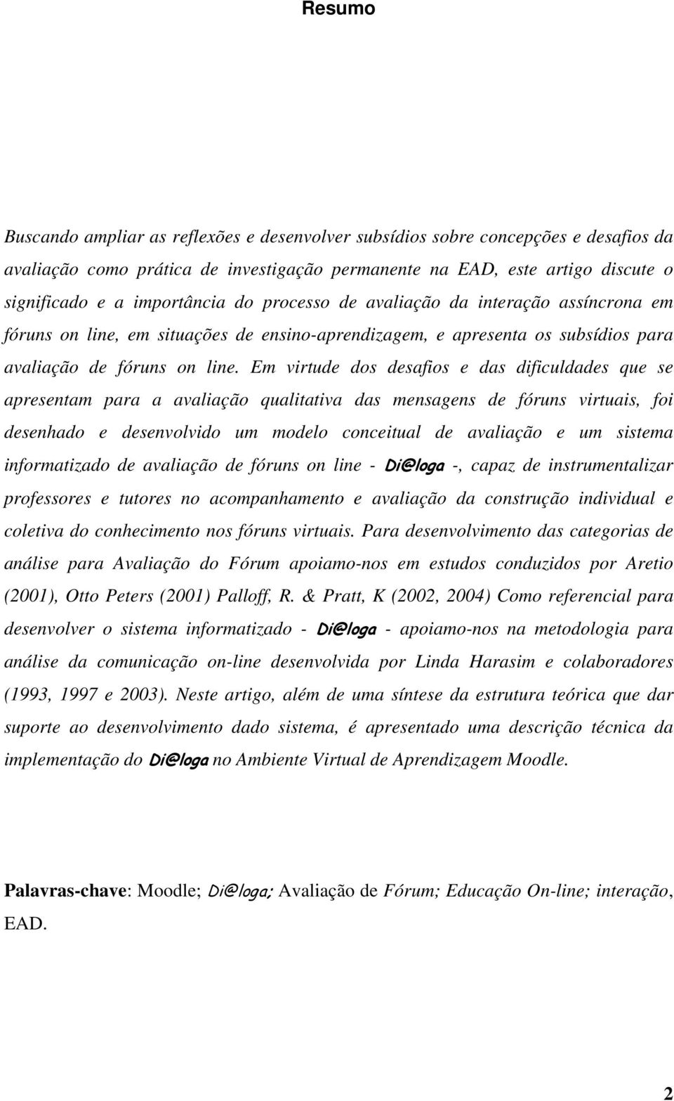 Em virtude dos desafios e das dificuldades que se apresentam para a avaliação qualitativa das mensagens de fóruns virtuais, foi desenhado e desenvolvido um modelo conceitual de avaliação e um sistema