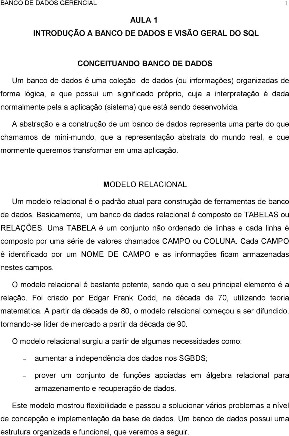 A abstração e a construção de um banco de dados representa uma parte do que chamamos de mini-mundo, que a representação abstrata do mundo real, e que mormente queremos transformar em uma aplicação.