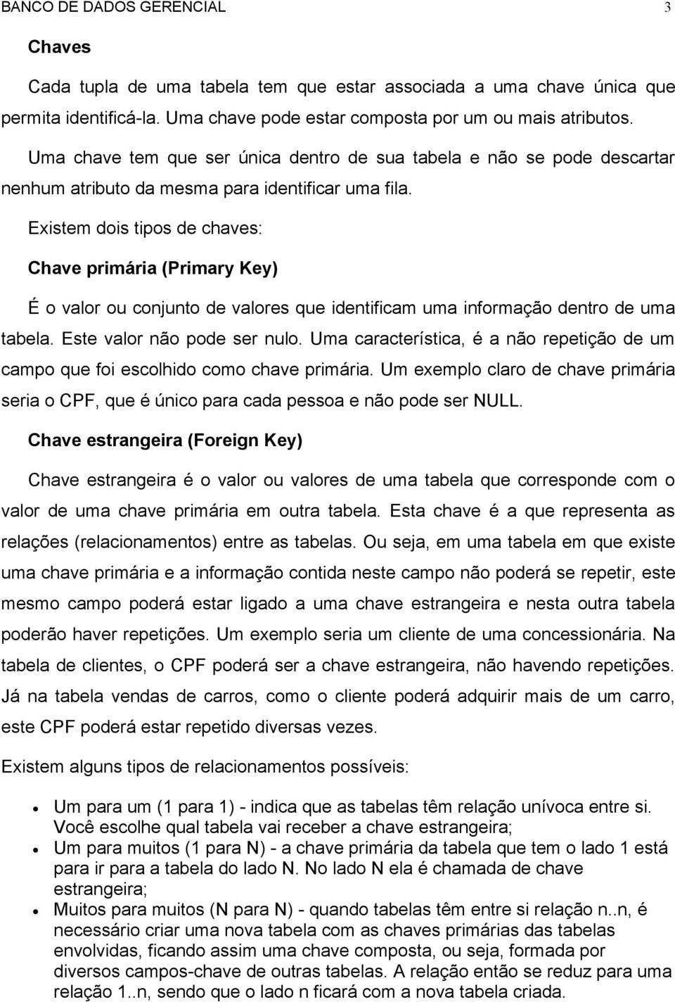 Existem dois tipos de chaves: Chave primária (Primary Key) É o valor ou conjunto de valores que identificam uma informação dentro de uma tabela. Este valor não pode ser nulo.