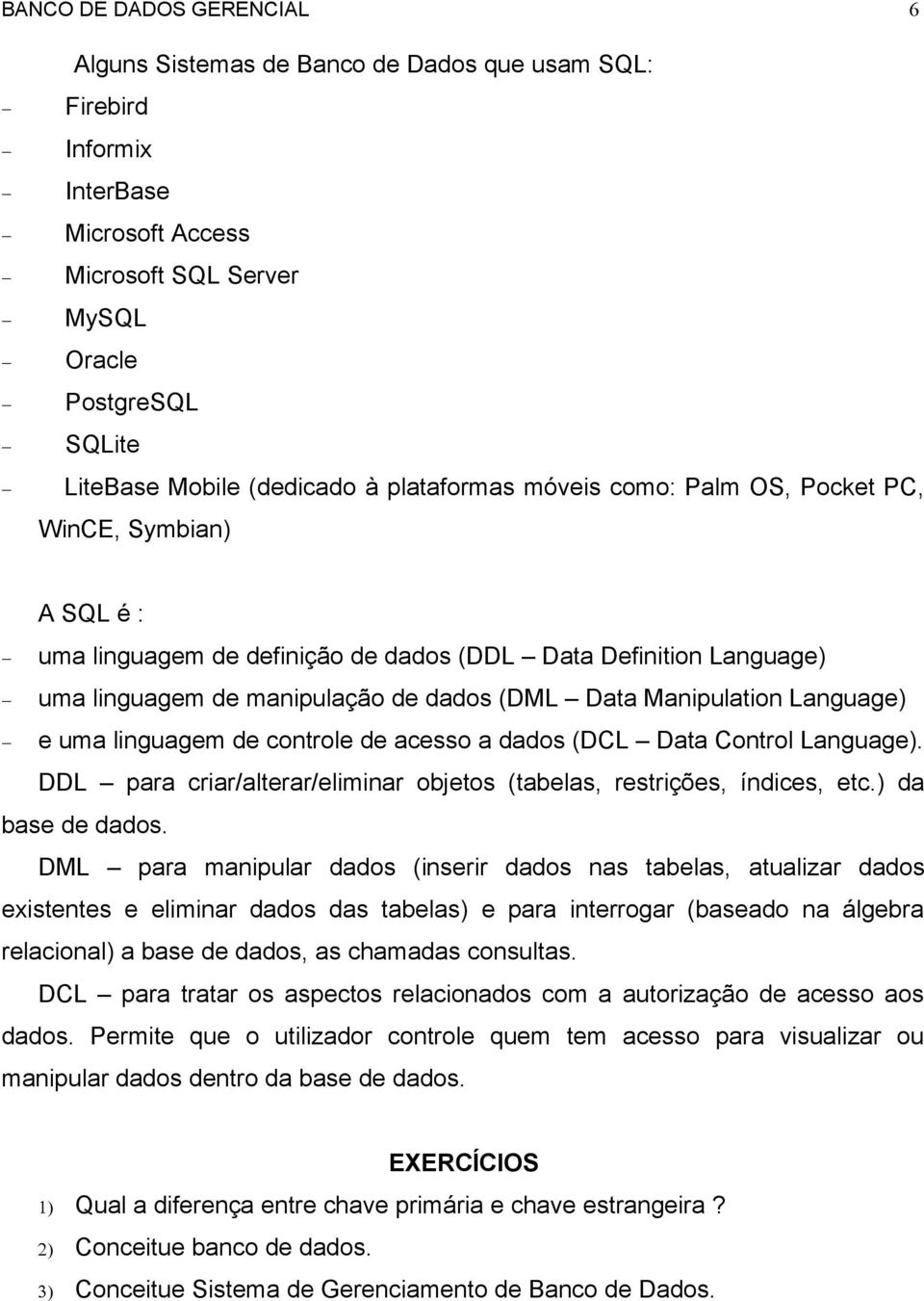 Language) e uma linguagem de controle de acesso a dados (DCL Data Control Language). DDL para criar/alterar/eliminar objetos (tabelas, restrições, índices, etc.) da base de dados.