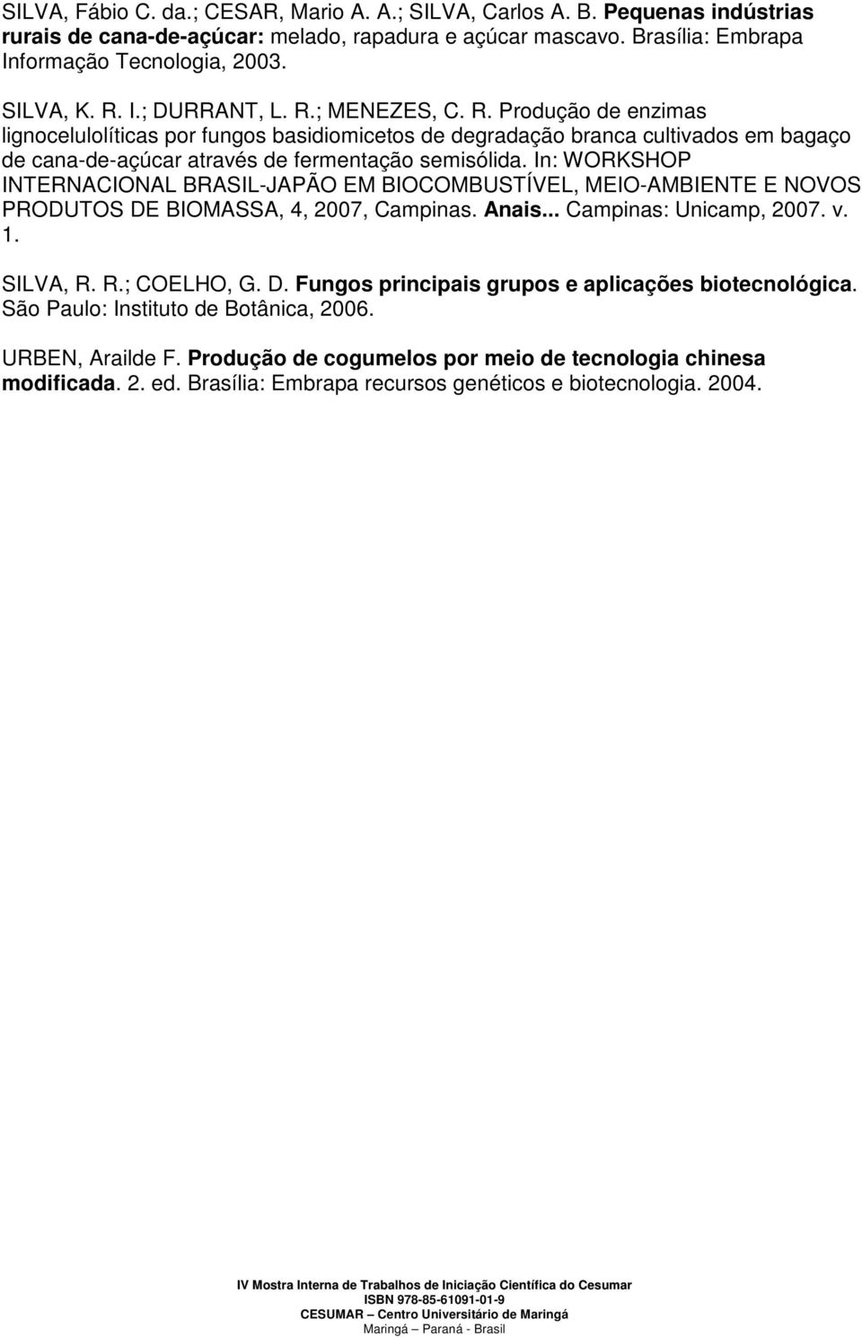 In: WORKSHOP INTERNACIONAL BRASIL-JAPÃO EM BIOCOMBUSTÍVEL, MEIO-AMBIENTE E NOVOS PRODUTOS DE BIOMASSA, 4, 2007, Campinas. Anais... Campinas: Unicamp, 2007. v. 1. SILVA, R. R.; COELHO, G. D. Fungos principais grupos e aplicações biotecnológica.