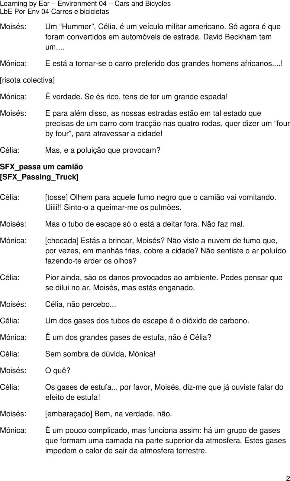 E para além disso, as nossas estradas estão em tal estado que precisas de um carro com tracção nas quatro rodas, quer dizer um four by four, para atravessar a cidade! Mas, e a poluição que provocam?