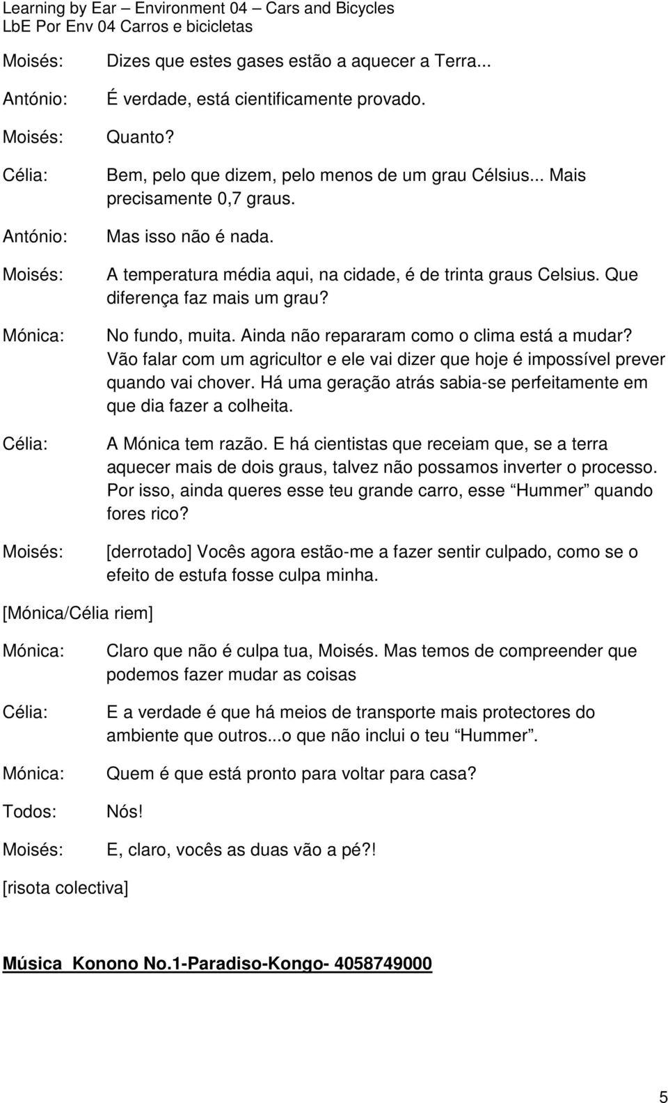 Vão falar com um agricultor e ele vai dizer que hoje é impossível prever quando vai chover. Há uma geração atrás sabia-se perfeitamente em que dia fazer a colheita. A Mónica tem razão.