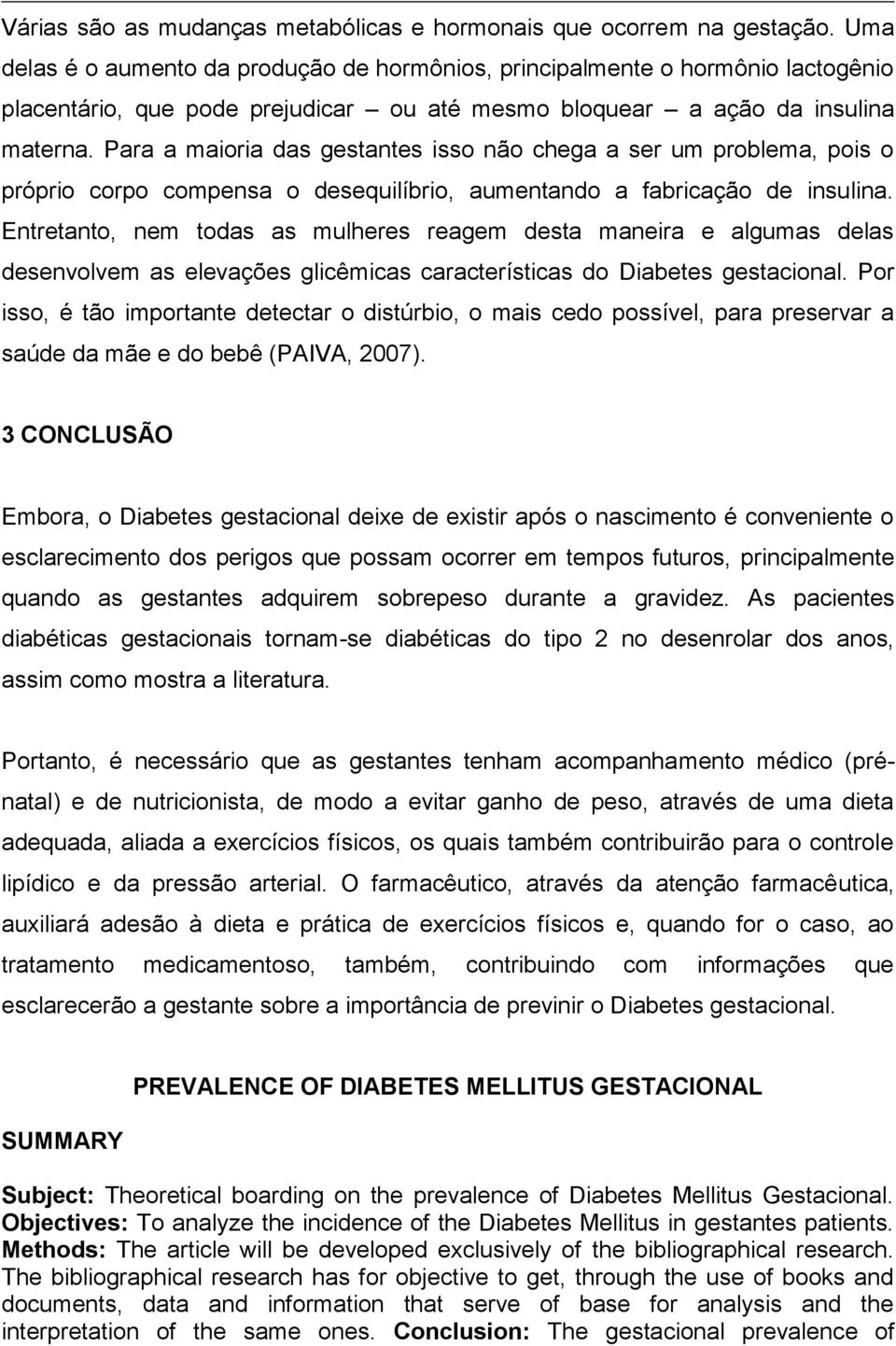 Para a maioria das gestantes isso não chega a ser um problema, pois o próprio corpo compensa o desequilíbrio, aumentando a fabricação de insulina.