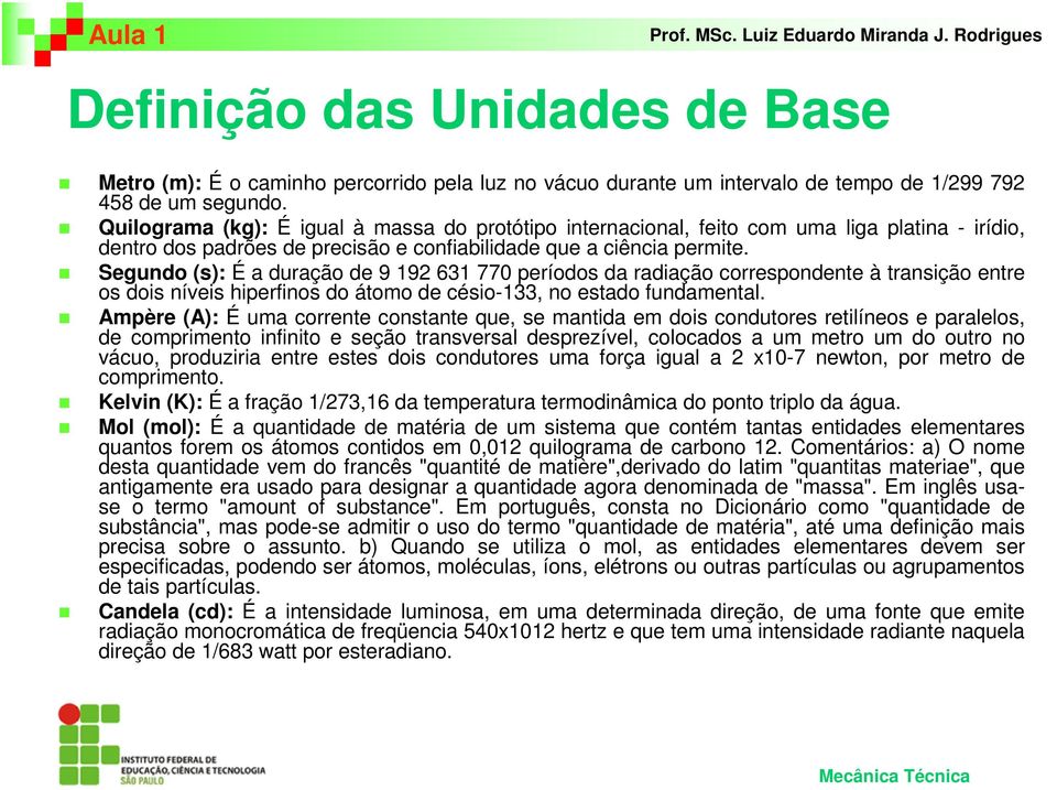 Segundo (s): É a duração de 9 192 631 770 períodos da radiação correspondente à transição entre os dois níveis hiperfinos do átomo de césio-133, no estado fundamental.