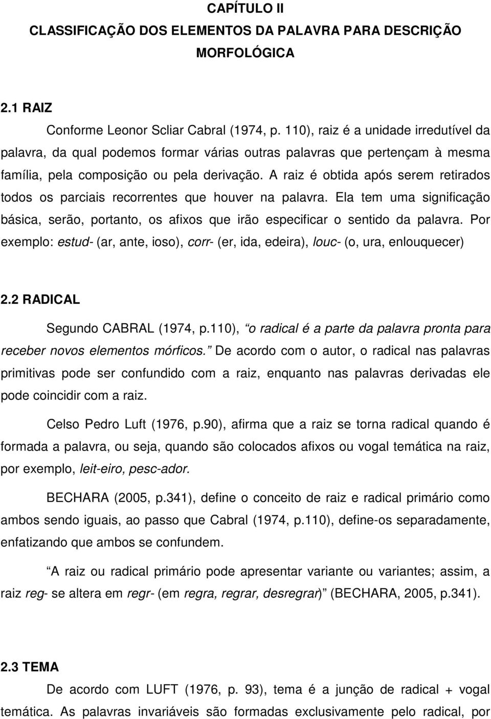 A raiz é obtida após serem retirados todos os parciais recorrentes que houver na palavra. Ela tem uma significação básica, serão, portanto, os afixos que irão especificar o sentido da palavra.