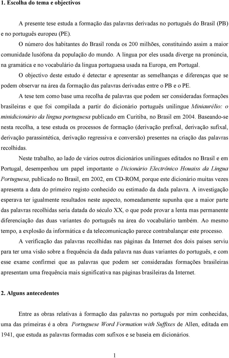 A língua por eles usada diverge na pronúncia, na gramática e no vocabulário da língua portuguesa usada na Europa, em Portugal.