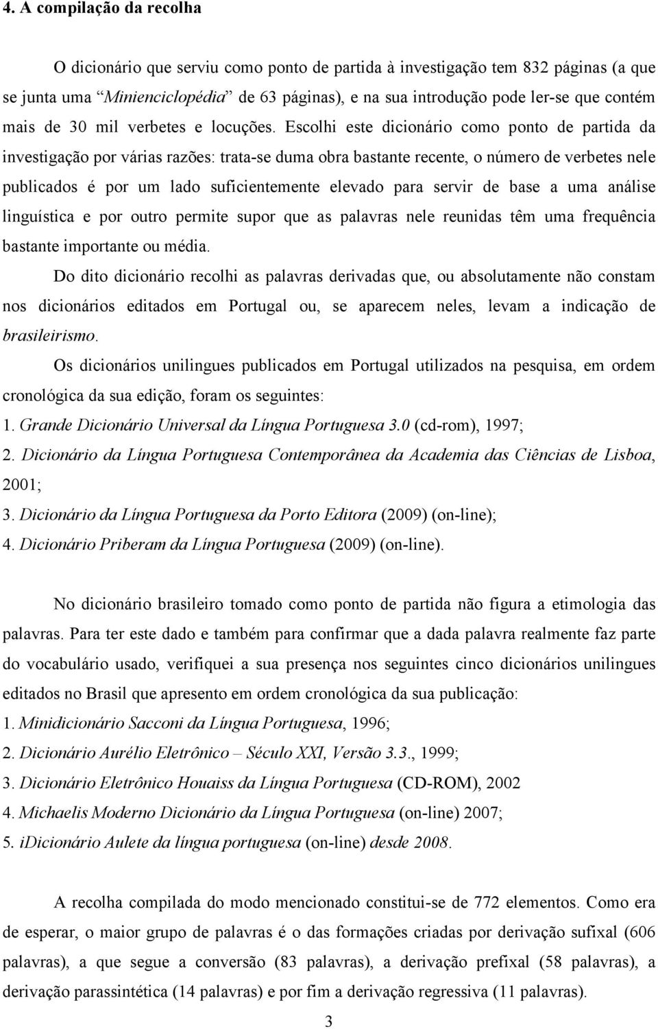 Escolhi este dicionário como ponto de partida da investigação por várias razões: trata-se duma obra bastante recente, o número de verbetes nele publicados é por um lado suficientemente elevado para