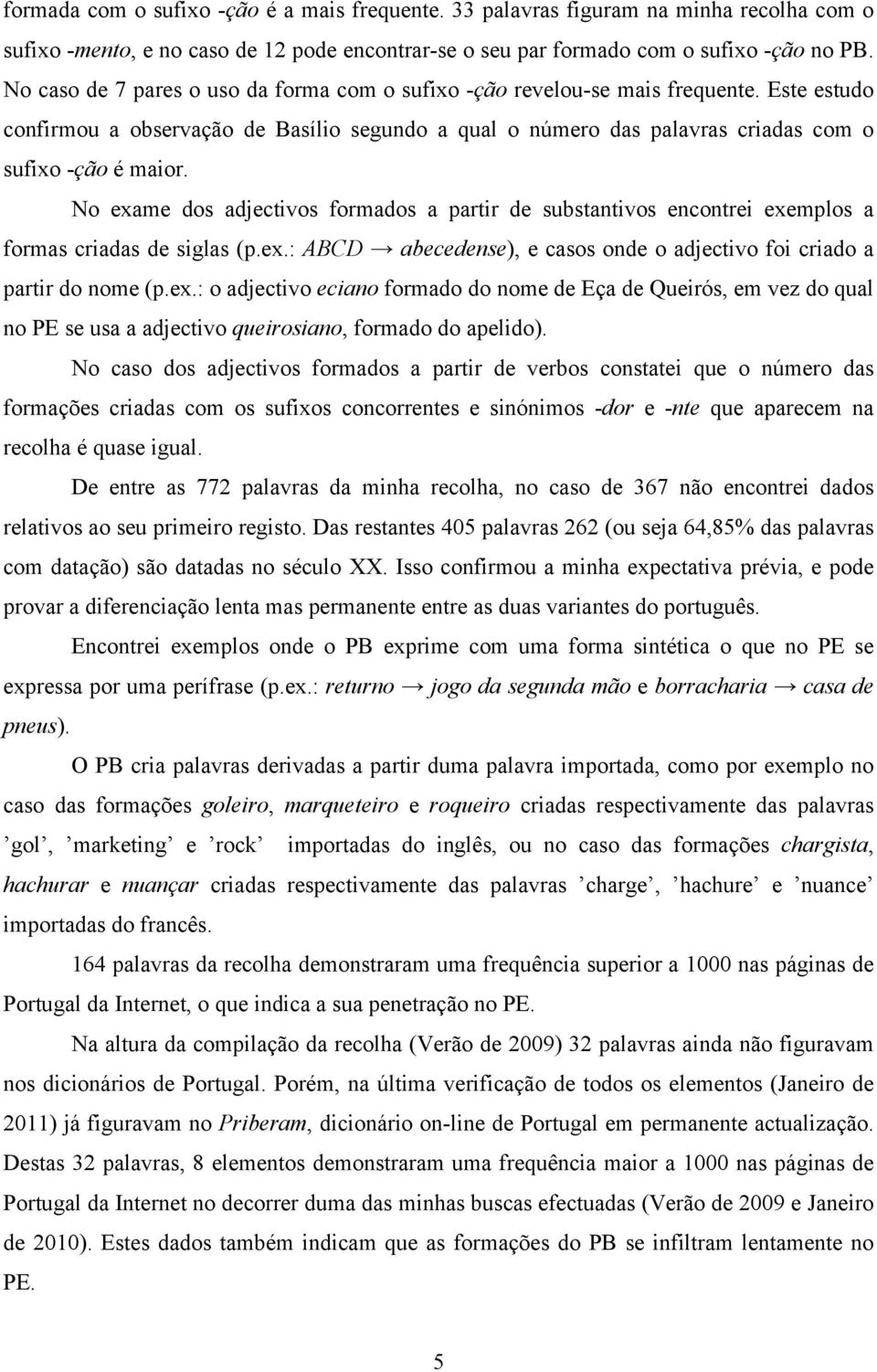 No exame dos adjectivos formados a partir de substantivos encontrei exemplos a formas criadas de siglas (p.ex.: ABCD abecedense), e casos onde o adjectivo foi criado a partir do nome (p.ex.: o adjectivo eciano formado do nome de Eça de Queirós, em vez do qual no PE se usa a adjectivo queirosiano, formado do apelido).