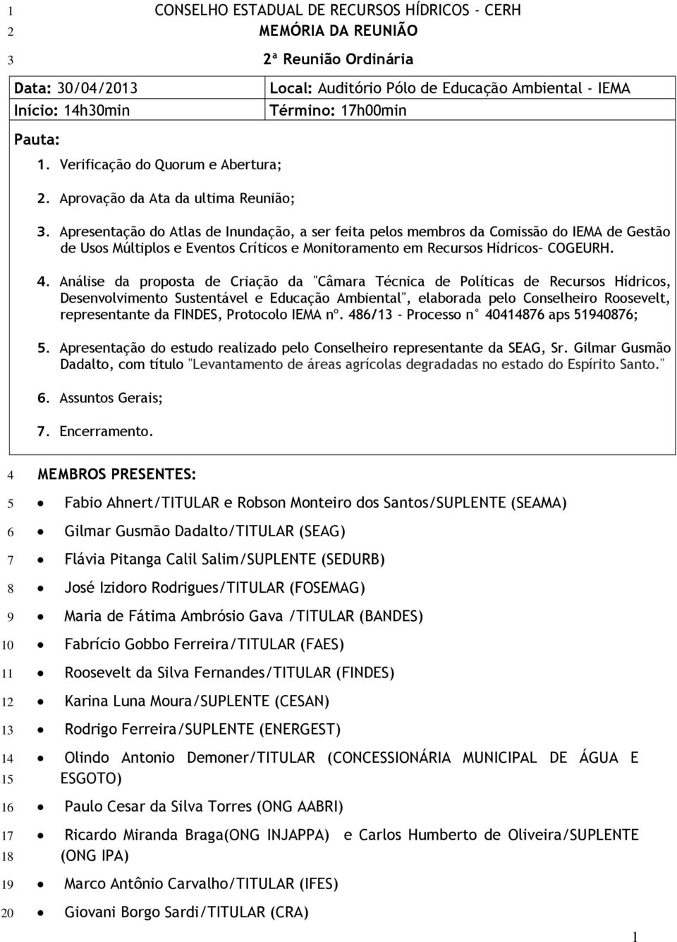 Apresentação do Atlas de Inundação, a ser feita pelos membros da Comissão do IEMA de Gestão de Usos Múltiplos e Eventos Críticos e Monitoramento em Recursos Hídricos COGEURH. 4.