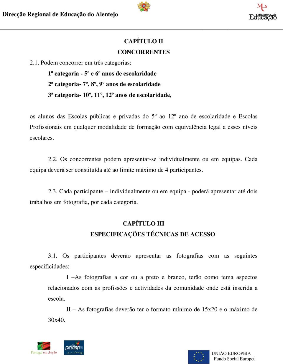 públicas e privadas do 5º ao 12º ano de escolaridade e Escolas Profissionais em qualquer modalidade de formação com equivalência legal a esses níveis escolares. 2.2. Os concorrentes podem apresentar-se individualmente ou em equipas.