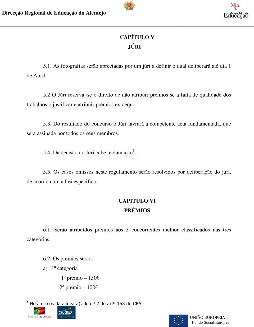 Do resultado do concurso o Júri lavrará a competente acta fundamentada, que será assinada por todos os seus membros. 5.