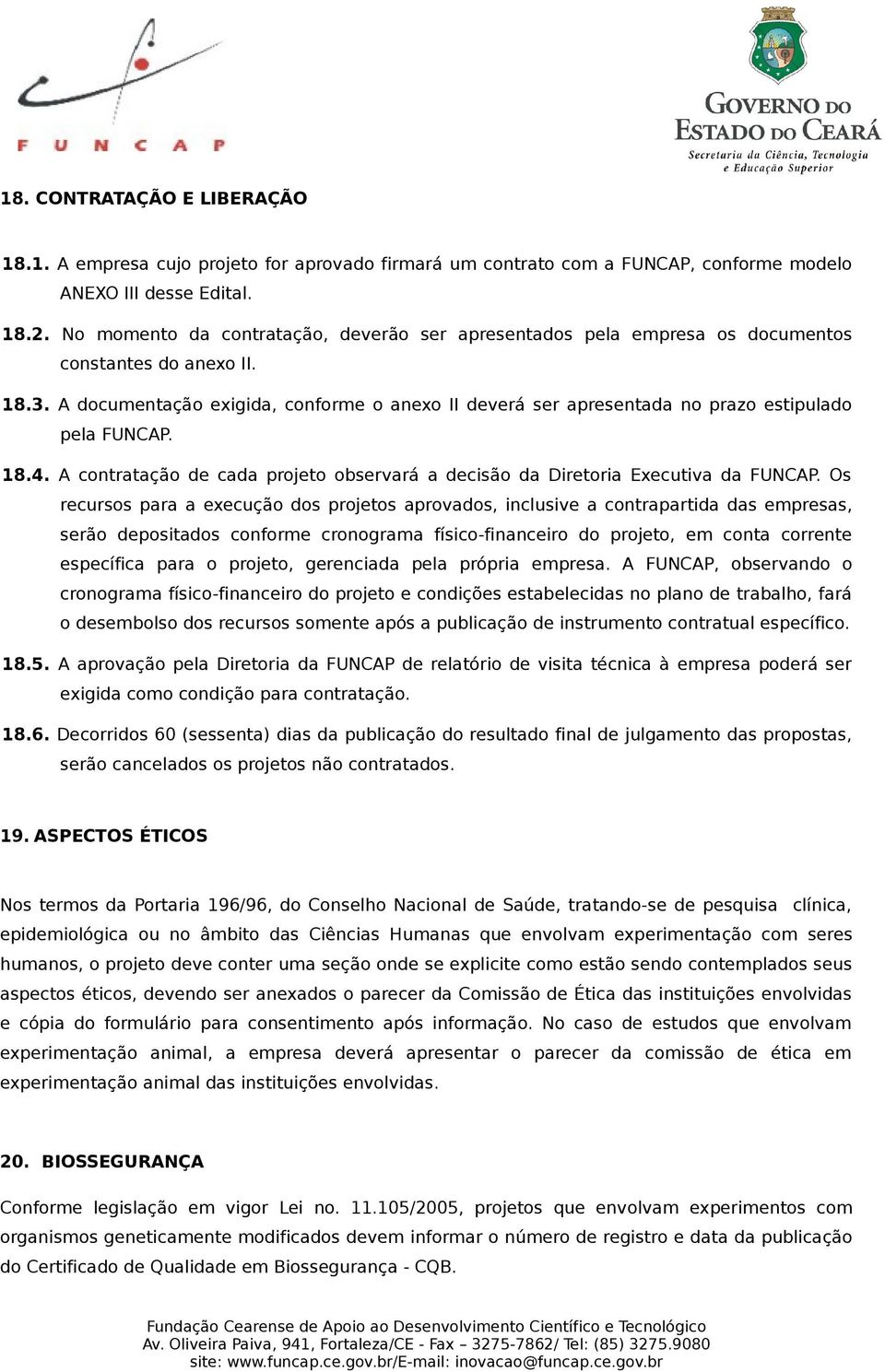 A documentação exigida, conforme o anexo II deverá ser apresentada no prazo estipulado pela FUNCAP. 18.4. A contratação de cada projeto observará a decisão da Diretoria Executiva da FUNCAP.