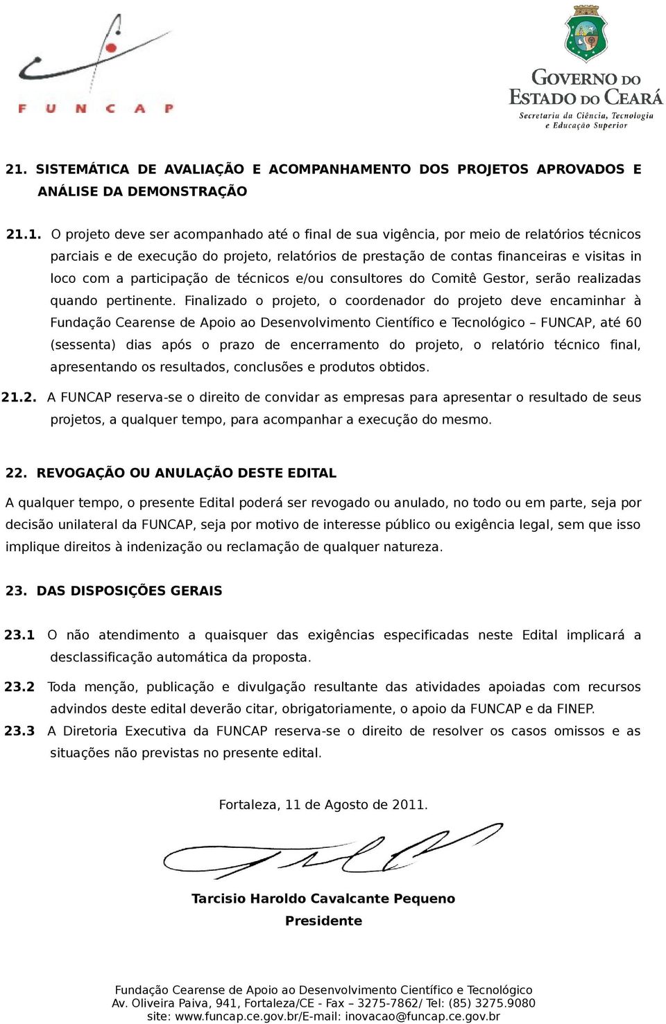 Finalizado o projeto, o coordenador do projeto deve encaminhar à FUNCAP, até 60 (sessenta) dias após o prazo de encerramento do projeto, o relatório técnico final, apresentando os resultados,