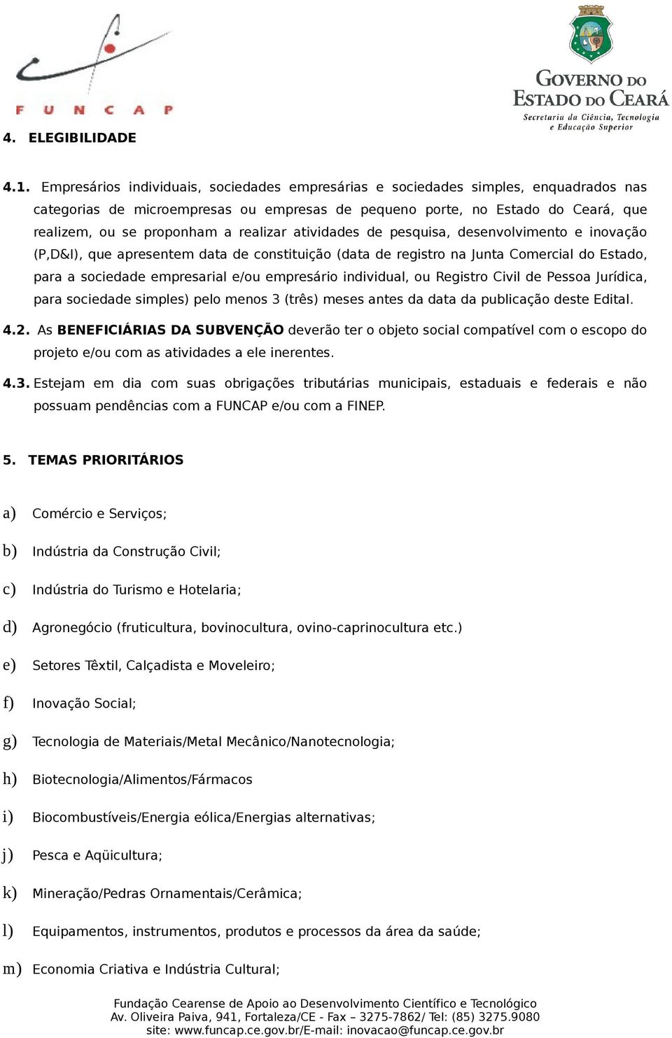 realizar atividades de pesquisa, desenvolvimento e inovação (P,D&I), que apresentem data de constituição (data de registro na Junta Comercial do Estado, para a sociedade empresarial e/ou empresário