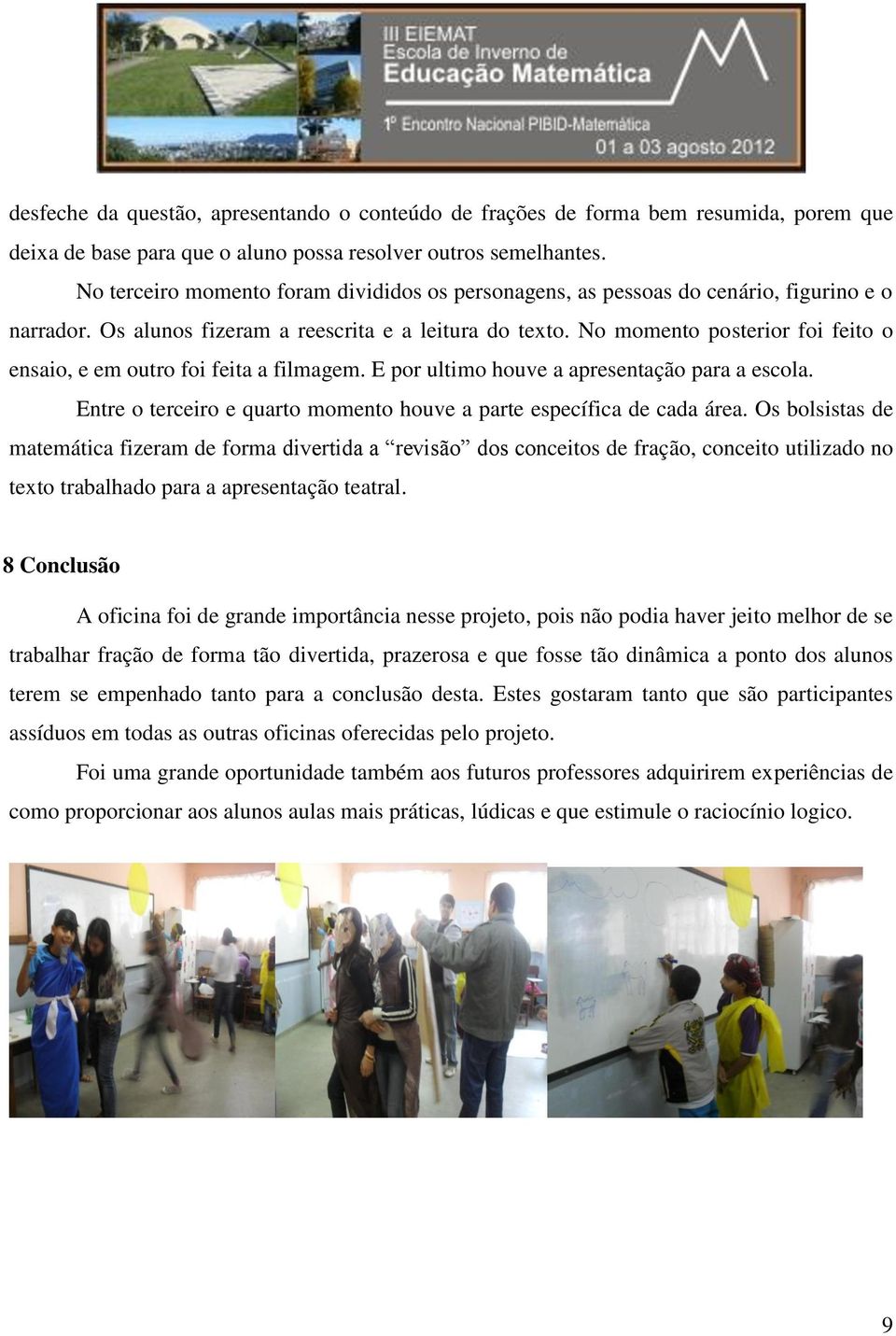 No momento posterior foi feito o ensaio, e em outro foi feita a filmagem. E por ultimo houve a apresentação para a escola. Entre o terceiro e quarto momento houve a parte específica de cada área.