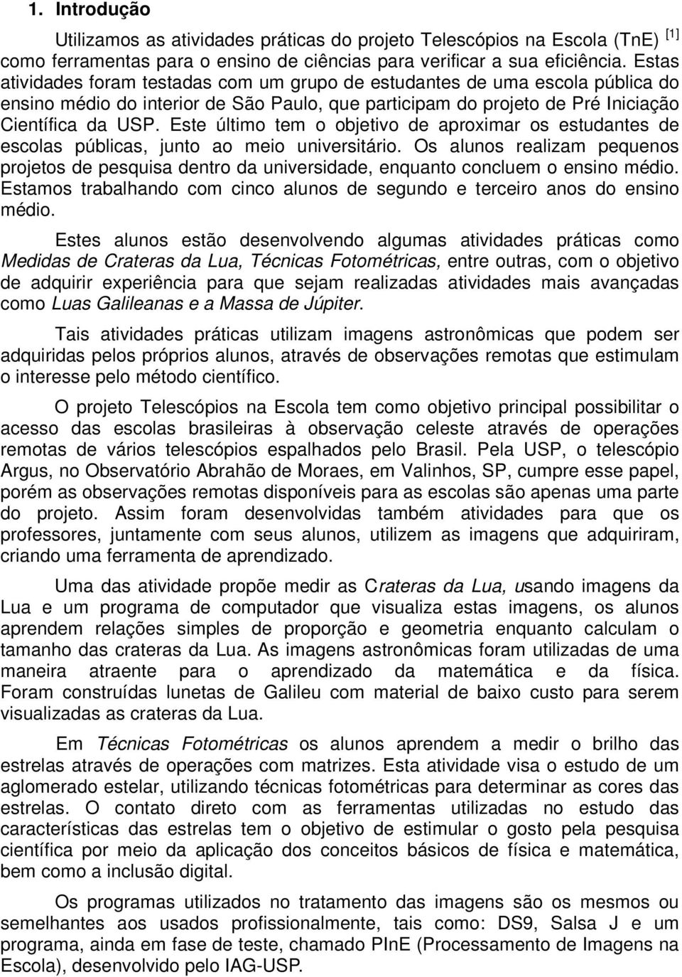 Este último tem o objetivo de aproximar os estudantes de escolas públicas, junto ao meio universitário.