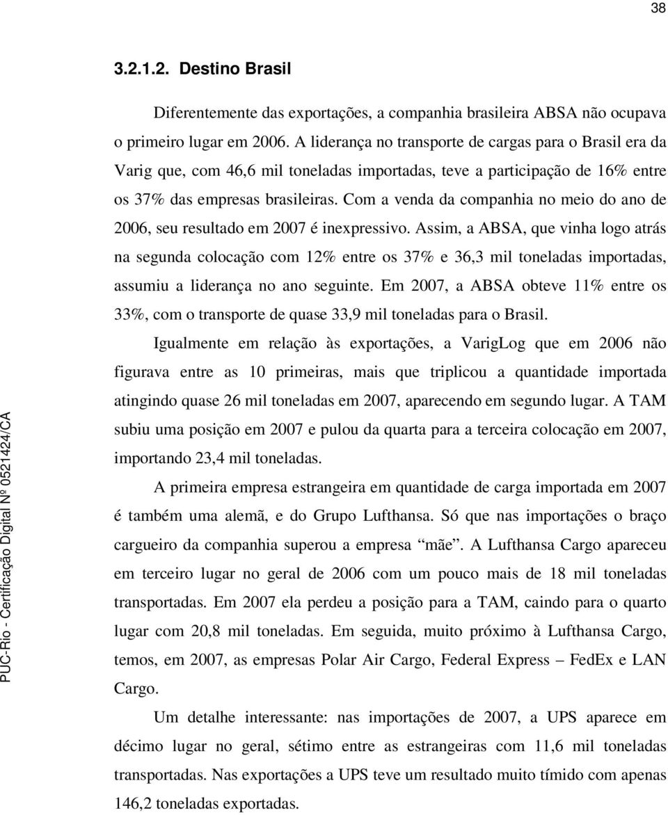 Com a venda da companhia no meio do ano de 2006, seu resultado em 2007 é inexpressivo.