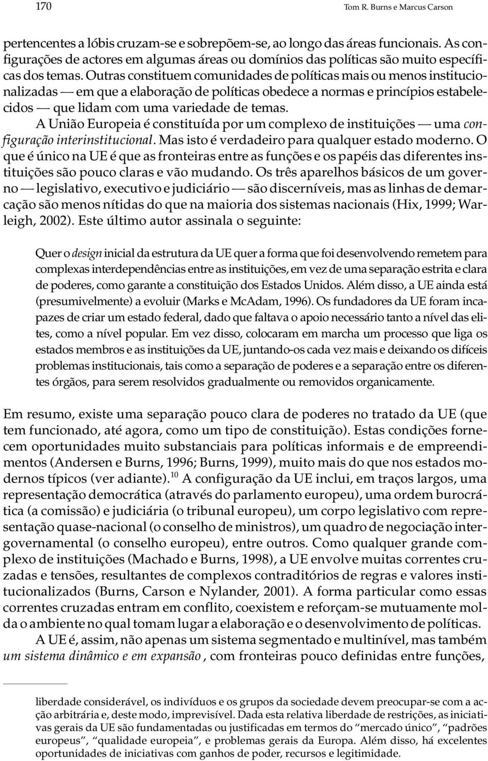 Outras constituem comunidades de políticas mais ou menos institucio - nalizadas em que a elaboração de políticas obedece a normas e princípios estabe le - cidos que lidam com uma variedade de temas.