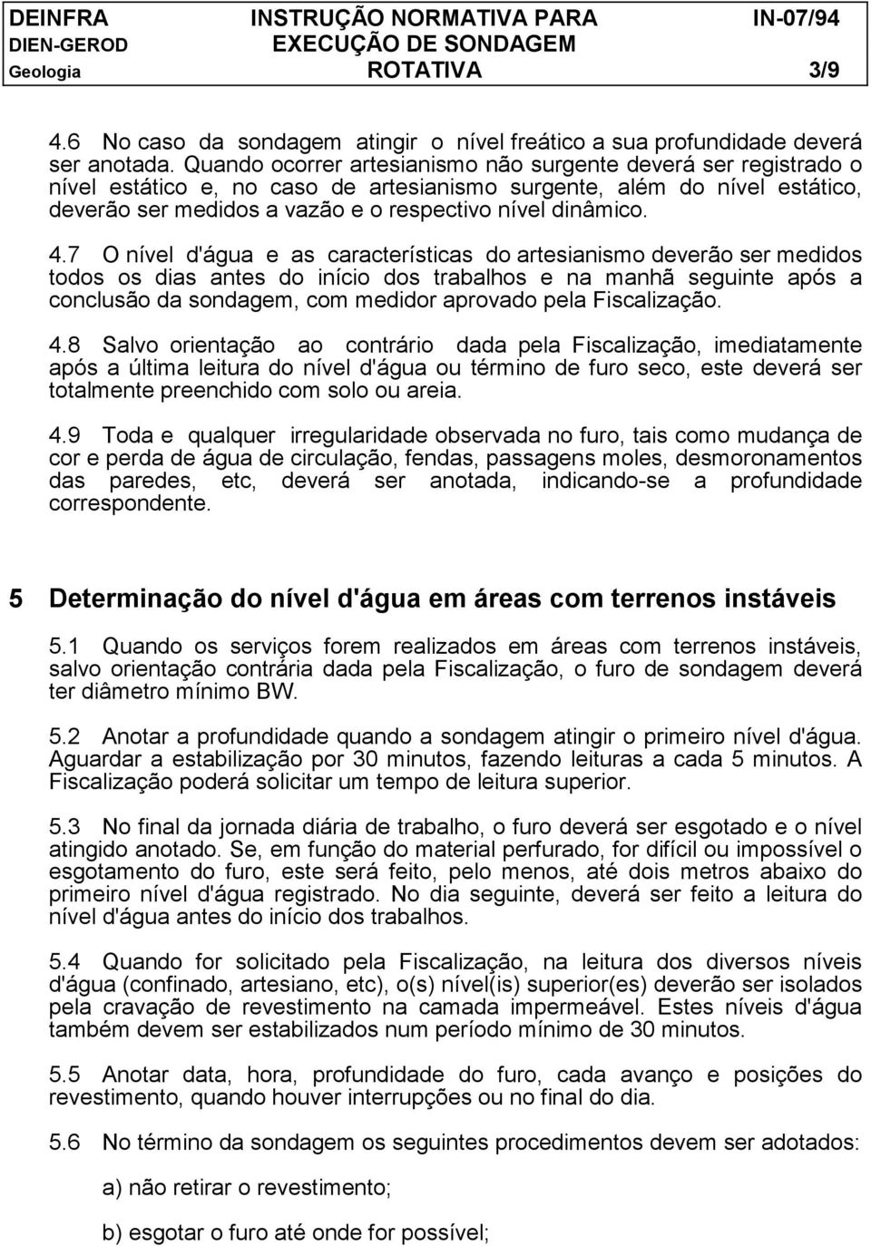 4.7 O nível d'água e as características do artesianismo deverão ser medidos todos os dias antes do início dos trabalhos e na manhã seguinte após a conclusão da sondagem, com medidor aprovado pela